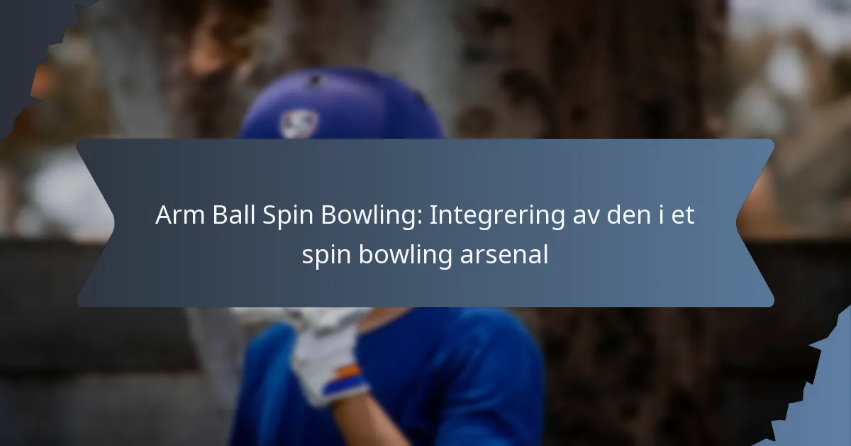 Arm Ball Spin Bowling: Integrering av den i et spin bowling arsenal