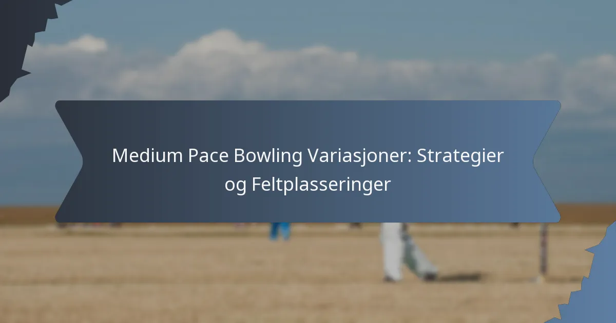 Medium Pace Bowling Variasjoner: Strategier og Feltplasseringer