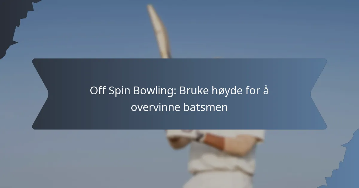 Off Spin Bowling: Bruke høyde for å overvinne batsmen