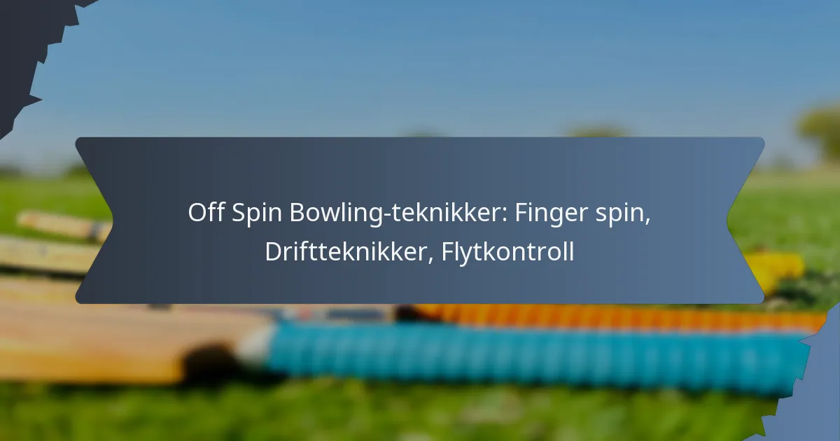 Off Spin Bowling-teknikker: Finger spin, Driftteknikker, Flytkontroll