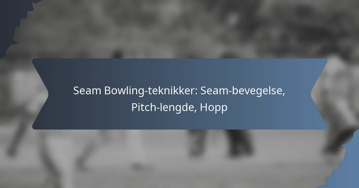 Seam Bowling-teknikker: Seam-bevegelse, Pitch-lengde, Hopp