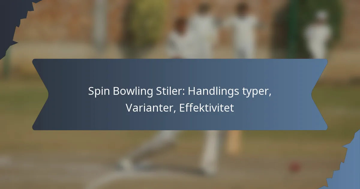 Spin Bowling Stiler: Handlings typer, Varianter, Effektivitet