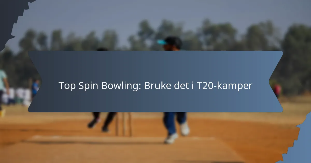 Top Spin Bowling: Bruke det i T20-kamper