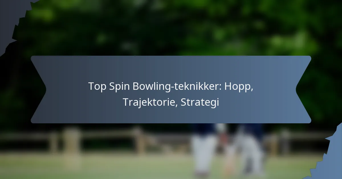 Top Spin Bowling-teknikker: Hopp, Trajektorie, Strategi