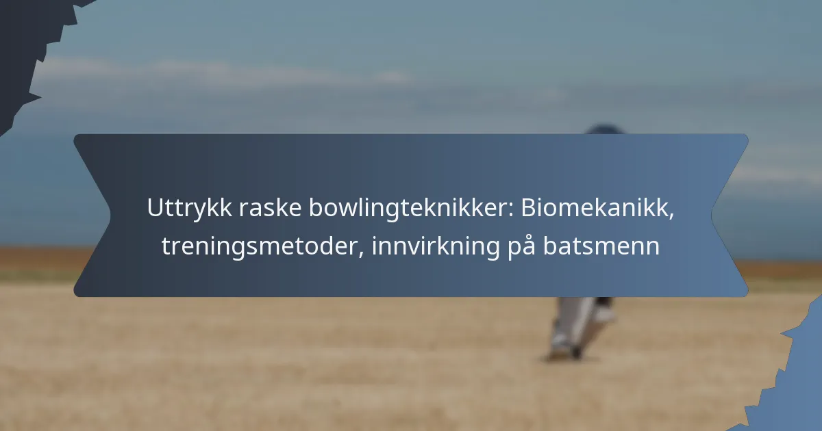 Uttrykk raske bowlingteknikker: Biomekanikk, treningsmetoder, innvirkning på batsmenn