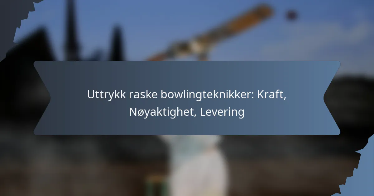Uttrykk raske bowlingteknikker: Kraft, Nøyaktighet, Levering