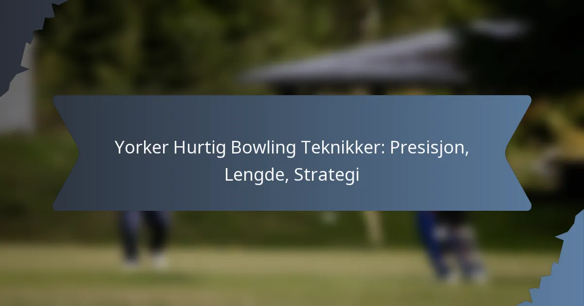 Yorker Hurtig Bowling Teknikker: Presisjon, Lengde, Strategi