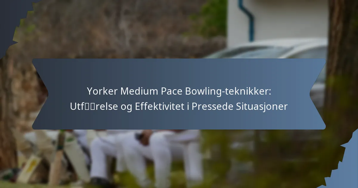 Yorker Medium Pace Bowling-teknikker: Utførelse og Effektivitet i Pressede Situasjoner