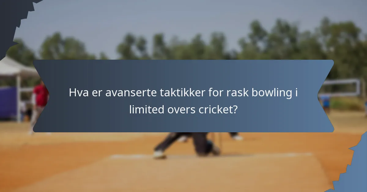Hva er avanserte taktikker for rask bowling i limited overs cricket?