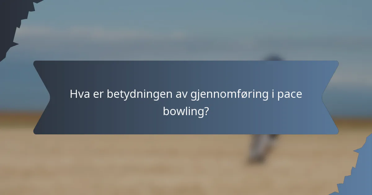 Hva er betydningen av gjennomføring i pace bowling?