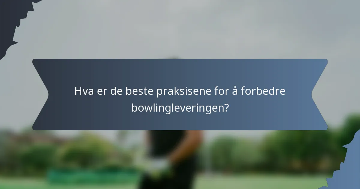 Hva er de beste praksisene for å forbedre bowlingleveringen?