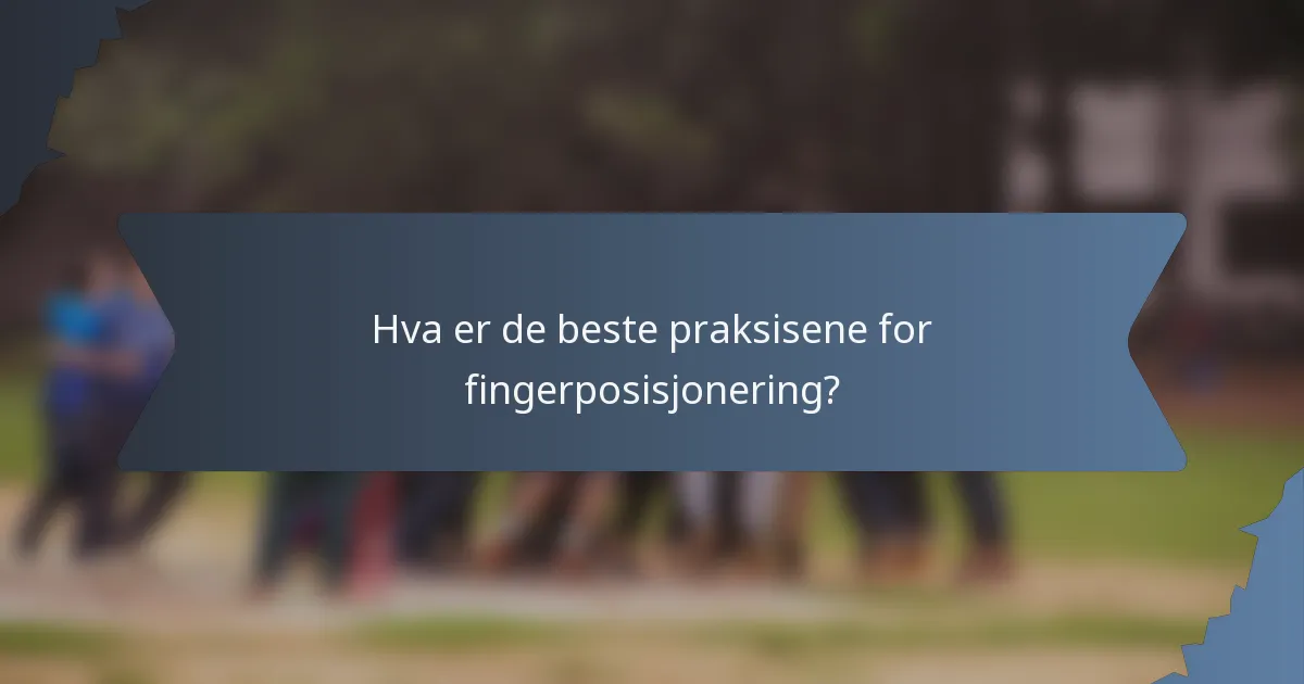 Hva er de beste praksisene for fingerposisjonering?