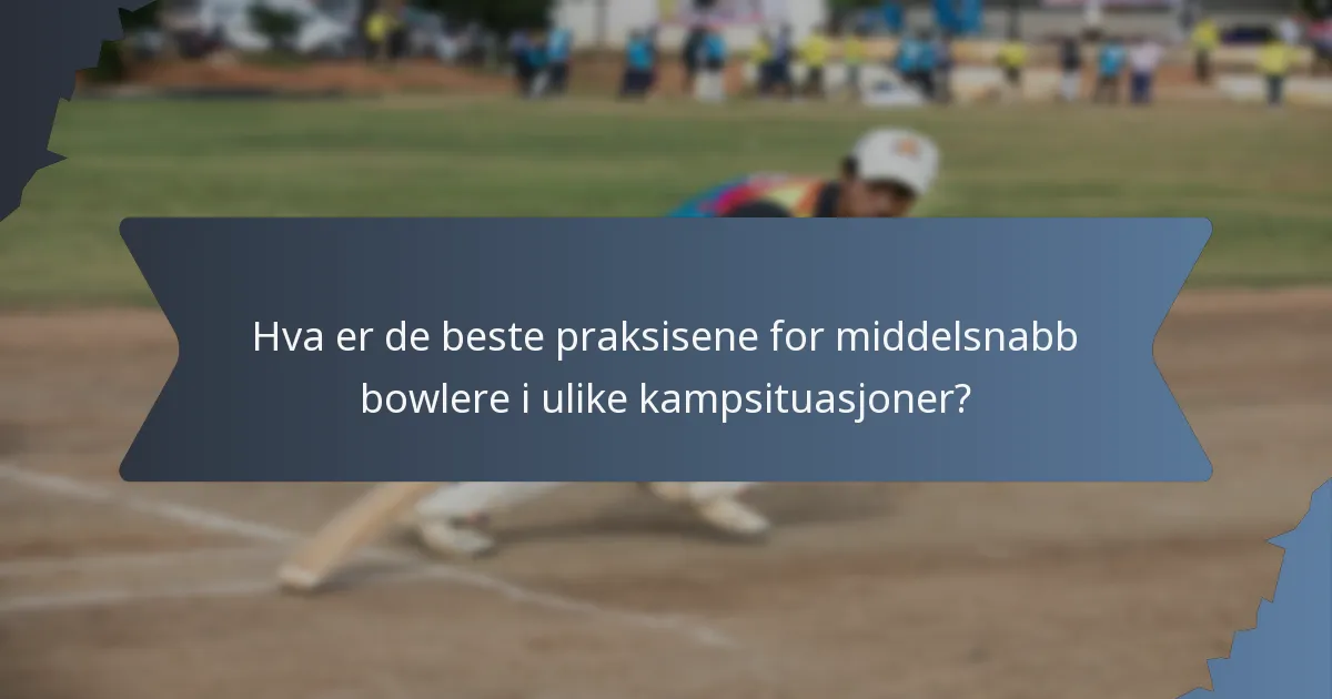 Hva er de beste praksisene for middelsnabb bowlere i ulike kampsituasjoner?