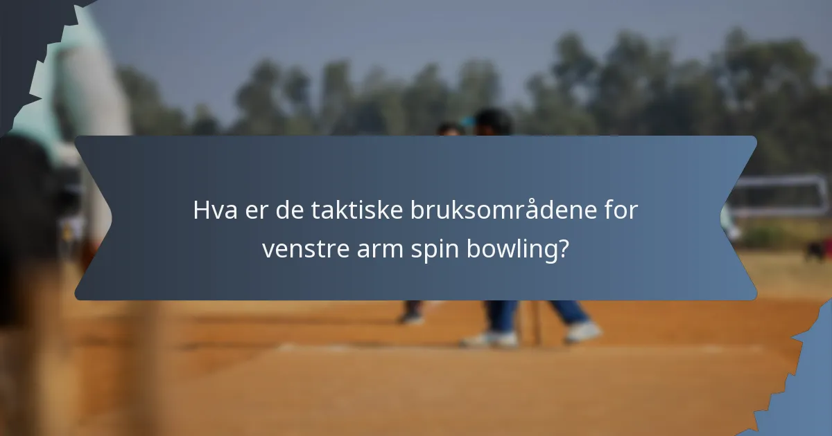 Hva er de taktiske bruksområdene for venstre arm spin bowling?