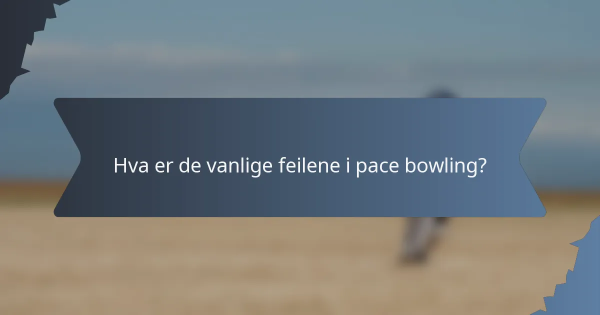 Hva er de vanlige feilene i pace bowling?