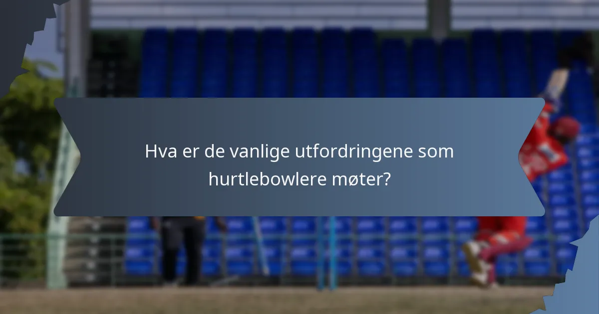 Hva er de vanlige utfordringene som hurtlebowlere møter?