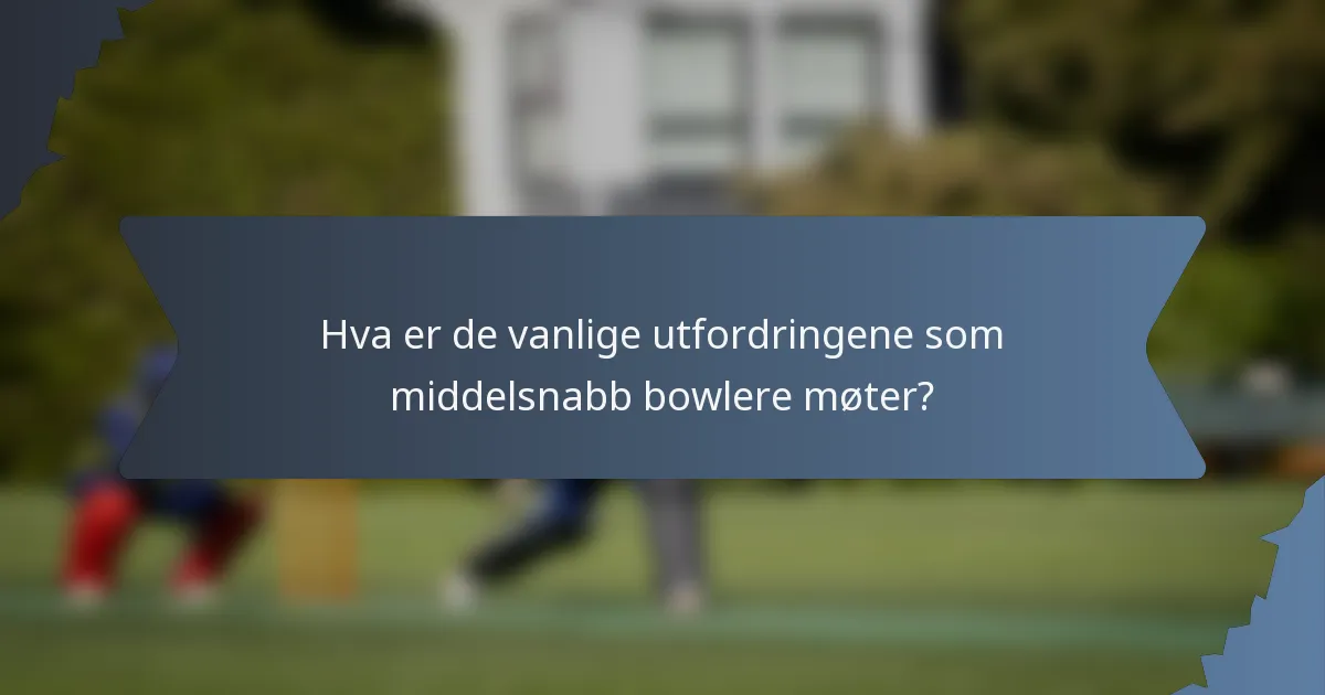 Hva er de vanlige utfordringene som middelsnabb bowlere møter?