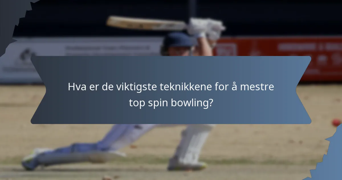 Hva er de viktigste teknikkene for å mestre top spin bowling?