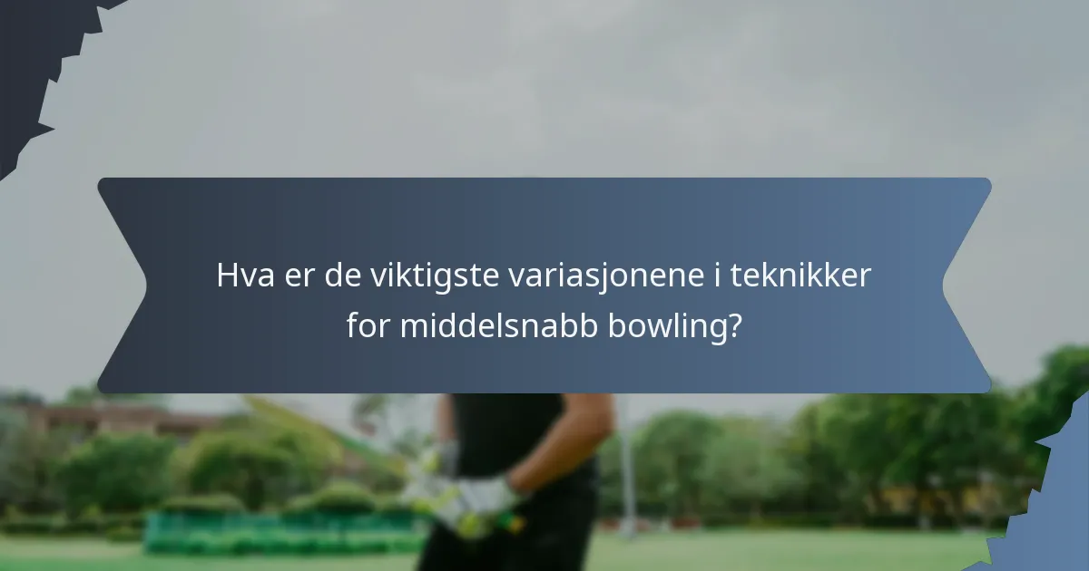 Hva er de viktigste variasjonene i teknikker for middelsnabb bowling?