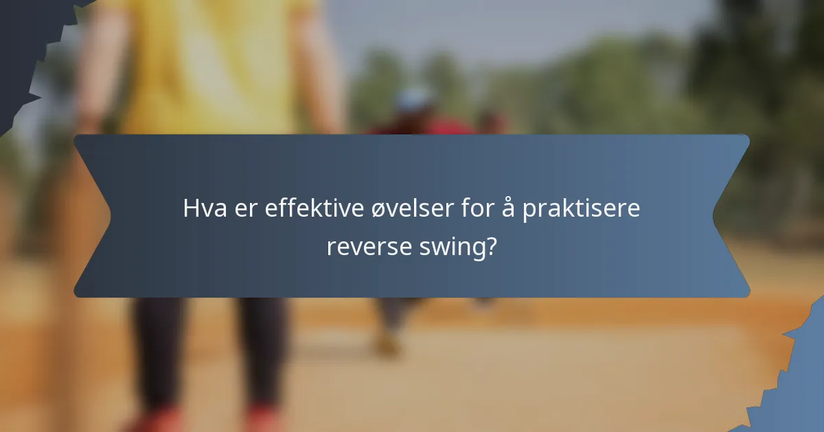 Hva er effektive øvelser for å praktisere reverse swing?