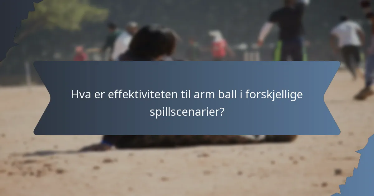 Hva er effektiviteten til arm ball i forskjellige spillscenarier?
