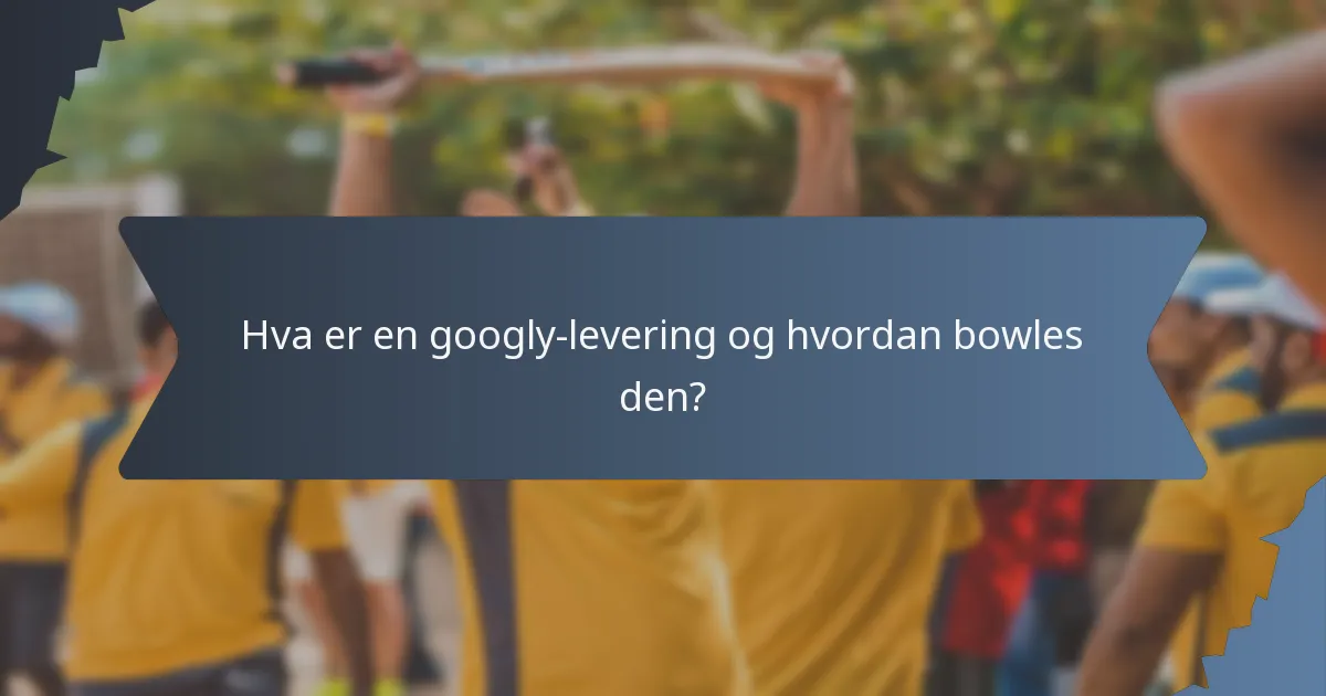Hva er en googly-levering og hvordan bowles den?