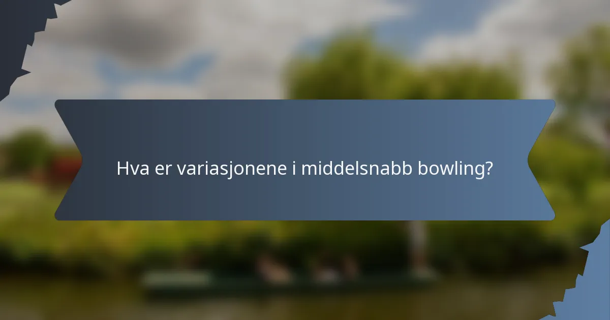Hva er variasjonene i middelsnabb bowling?