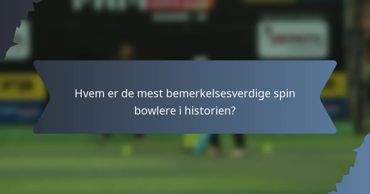 Hvem er de mest bemerkelsesverdige spin bowlere i historien?