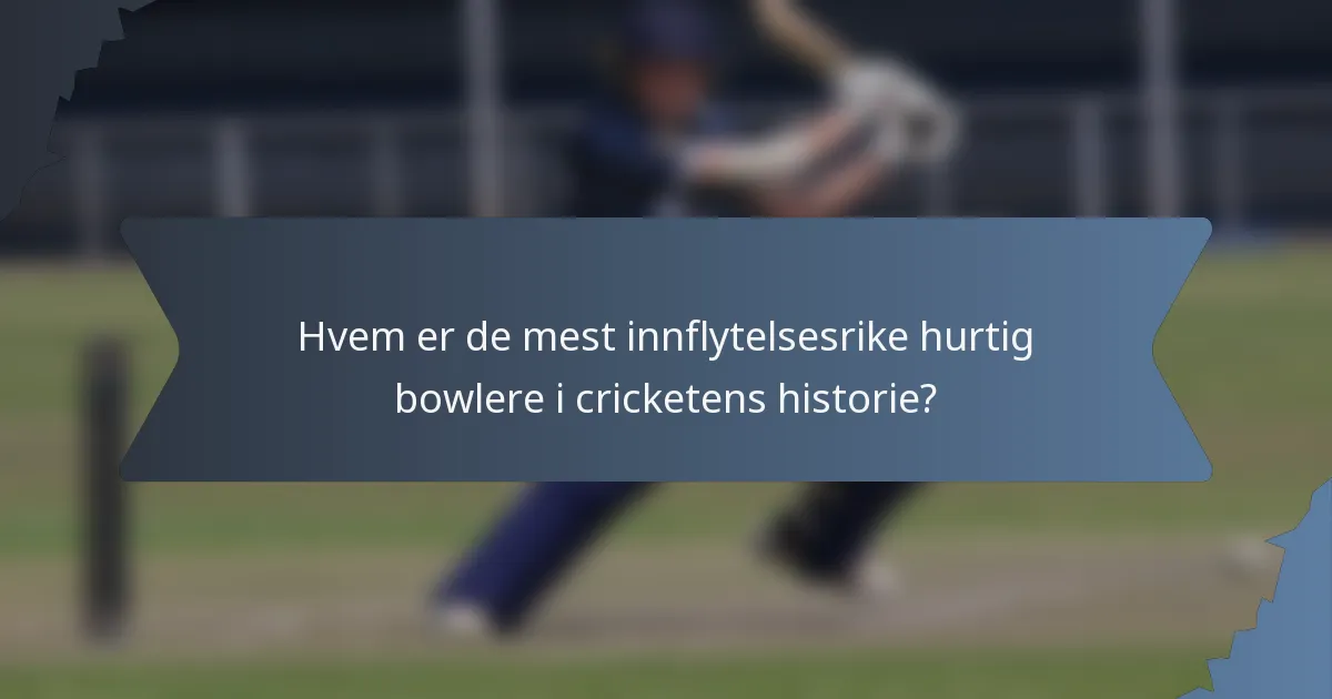 Hvem er de mest innflytelsesrike hurtig bowlere i cricketens historie?
