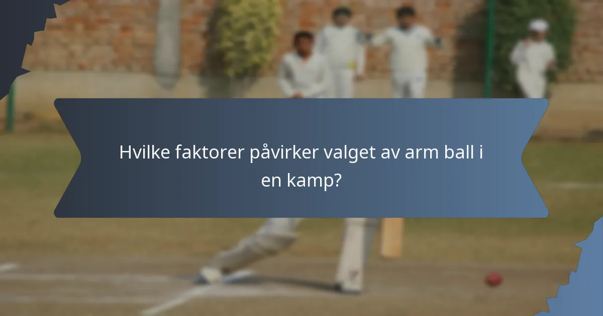 Hvilke faktorer påvirker valget av arm ball i en kamp?
