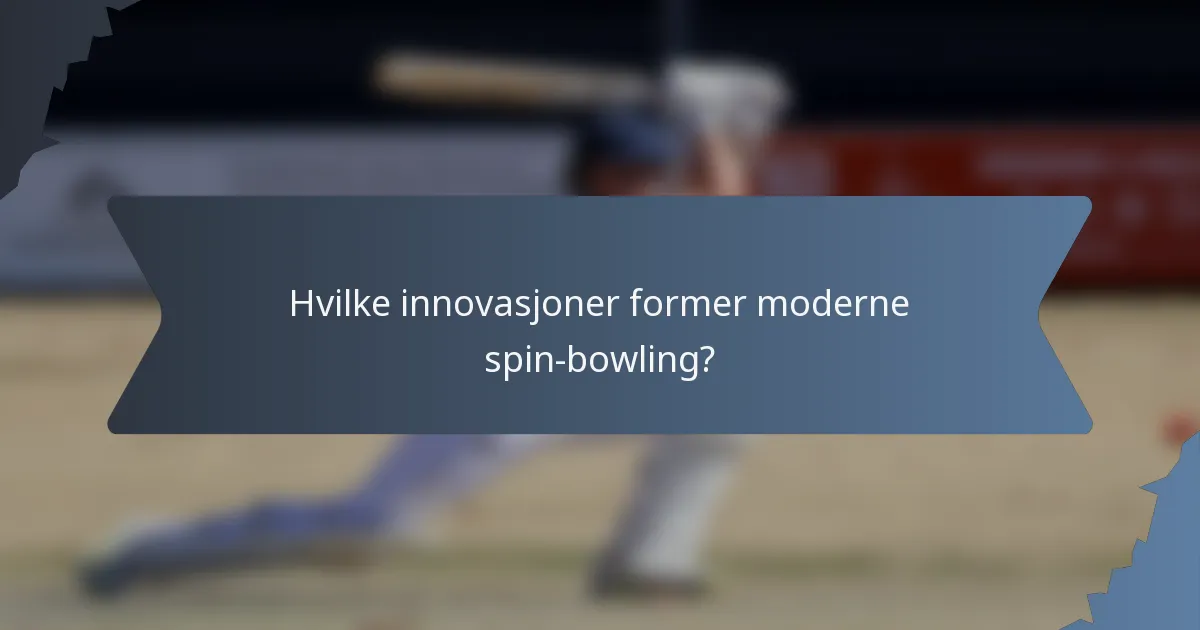 Hvilke innovasjoner former moderne spin-bowling?