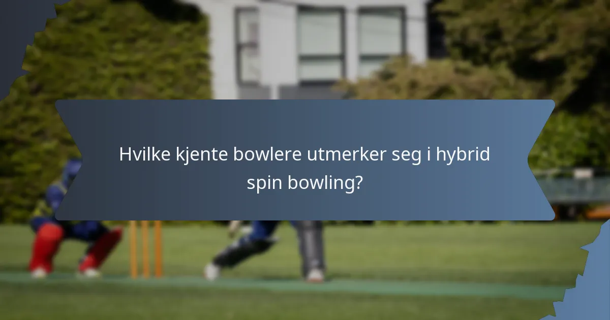 Hvilke kjente bowlere utmerker seg i hybrid spin bowling?