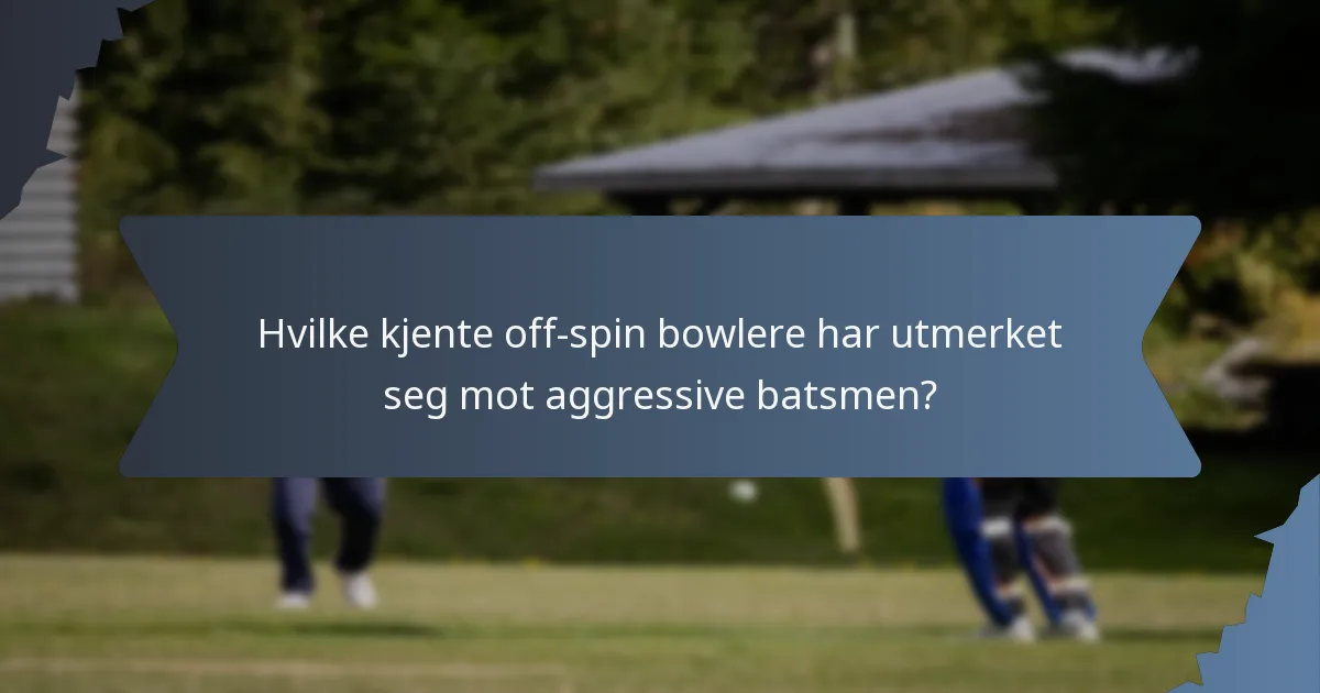 Hvilke kjente off-spin bowlere har utmerket seg mot aggressive batsmen?