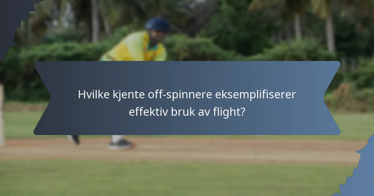 Hvilke kjente off-spinnere eksemplifiserer effektiv bruk av flight?