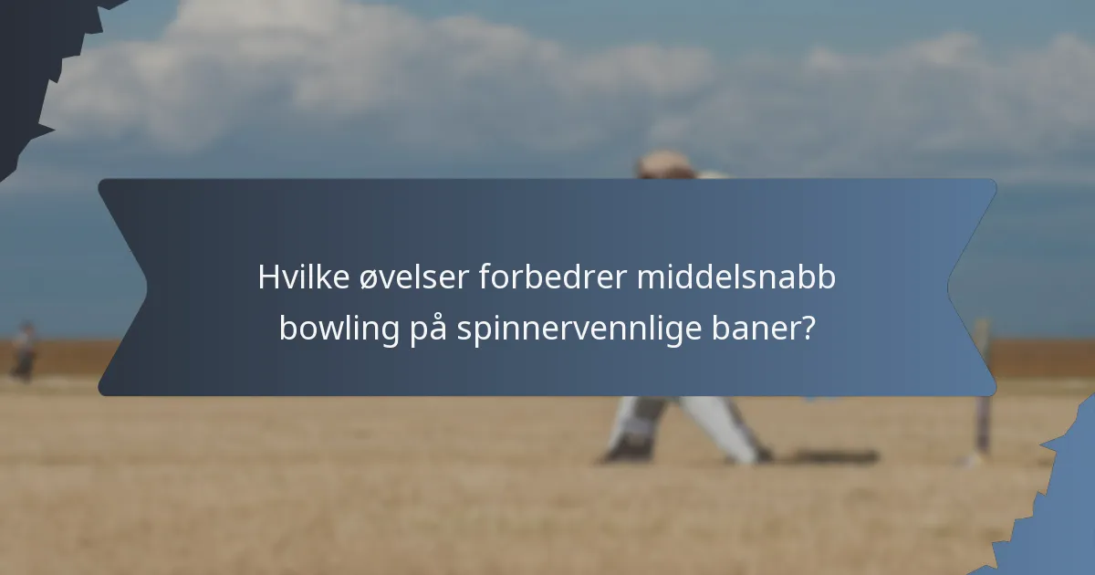 Hvilke øvelser forbedrer middelsnabb bowling på spinnervennlige baner?