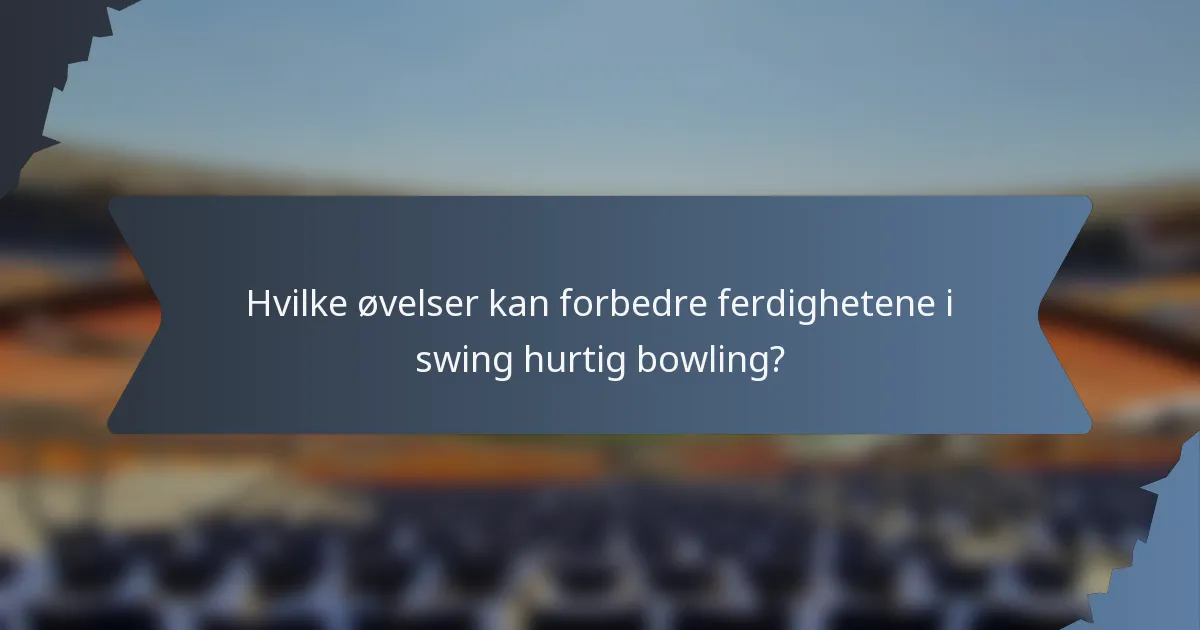 Hvilke øvelser kan forbedre ferdighetene i swing hurtig bowling?