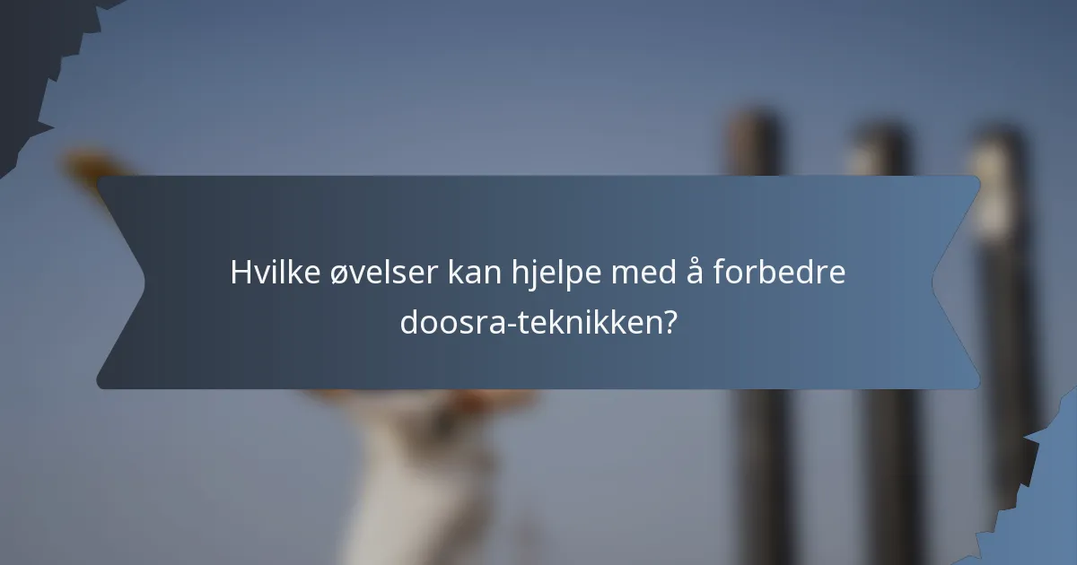 Hvilke øvelser kan hjelpe med å forbedre doosra-teknikken?