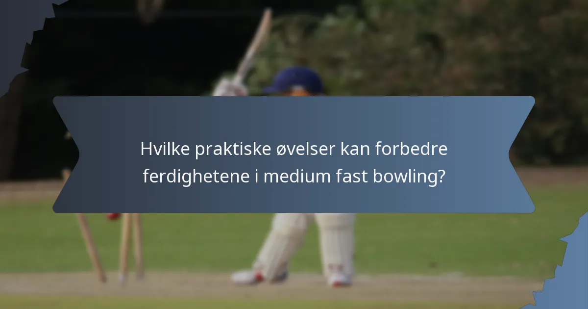 Hvilke praktiske øvelser kan forbedre ferdighetene i medium fast bowling?