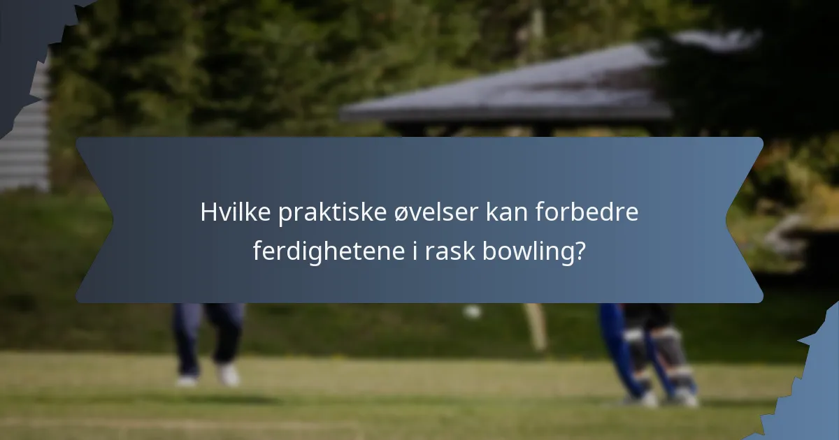 Hvilke praktiske øvelser kan forbedre ferdighetene i rask bowling?
