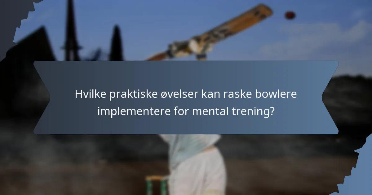 Hvilke praktiske øvelser kan raske bowlere implementere for mental trening?