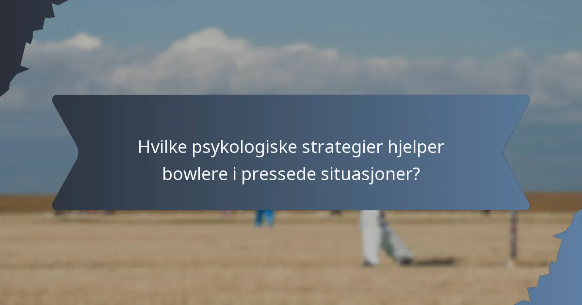 Hvilke psykologiske strategier hjelper bowlere i pressede situasjoner?