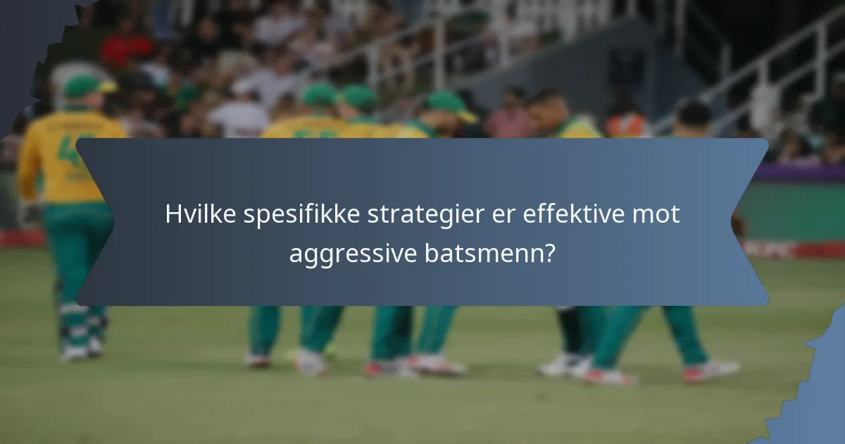 Hvilke spesifikke strategier er effektive mot aggressive batsmenn?