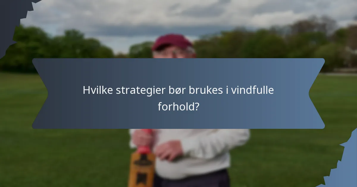 Hvilke strategier bør brukes i vindfulle forhold?