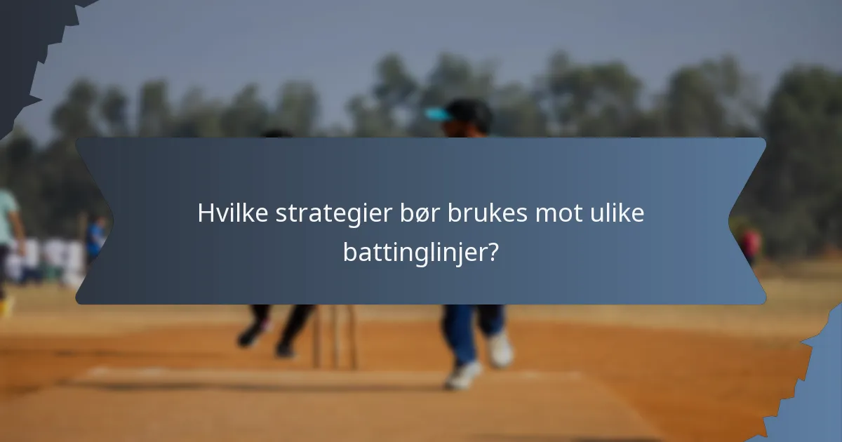 Hvilke strategier bør brukes mot ulike battinglinjer?