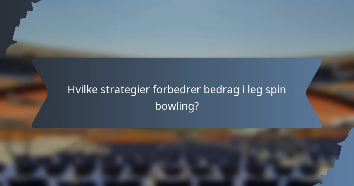 Hvilke strategier forbedrer bedrag i leg spin bowling?