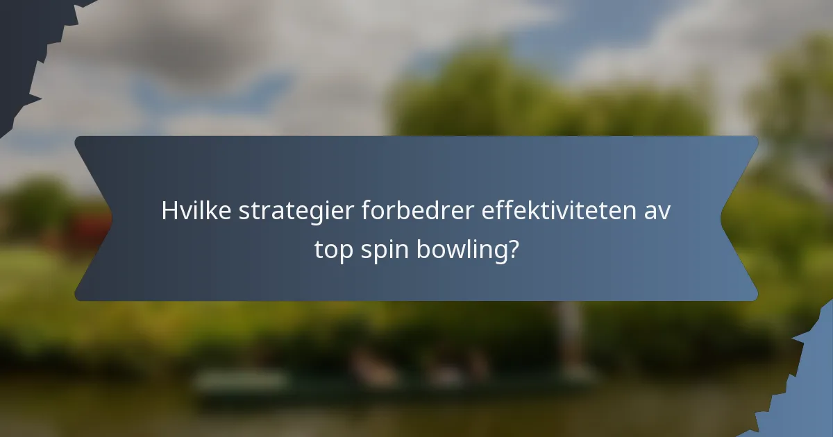 Hvilke strategier forbedrer effektiviteten av top spin bowling?