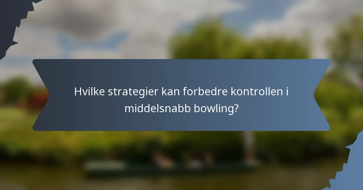 Hvilke strategier kan forbedre kontrollen i middelsnabb bowling?