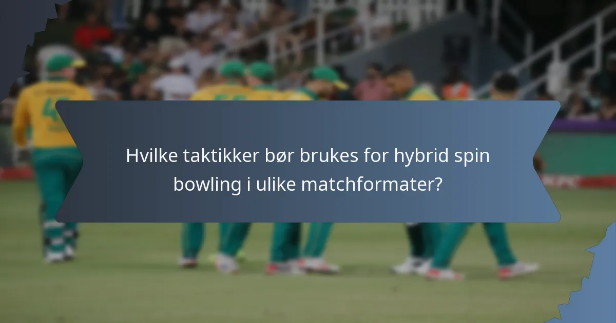 Hvilke taktikker bør brukes for hybrid spin bowling i ulike matchformater?