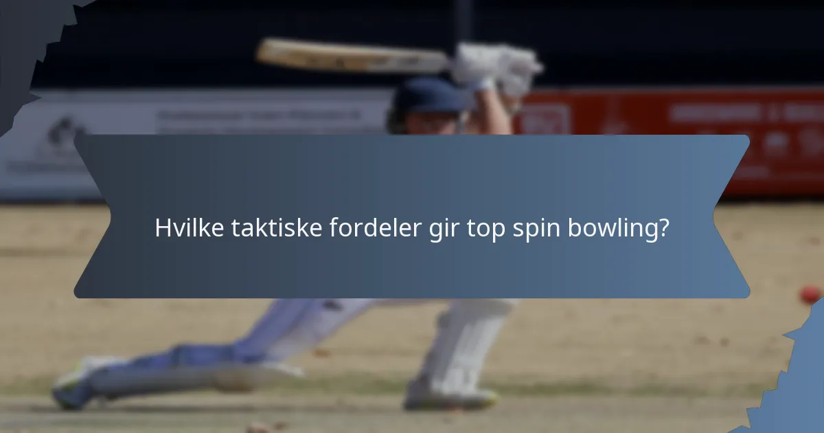 Hvilke taktiske fordeler gir top spin bowling?