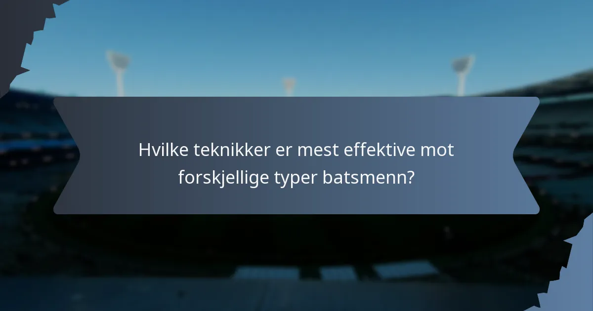 Hvilke teknikker er mest effektive mot forskjellige typer batsmenn?